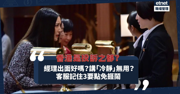 香港是「投訴之都」？經理出面好定壞？拒絕顧客忌講「冷靜」？記住3大要點客服免捱罵！