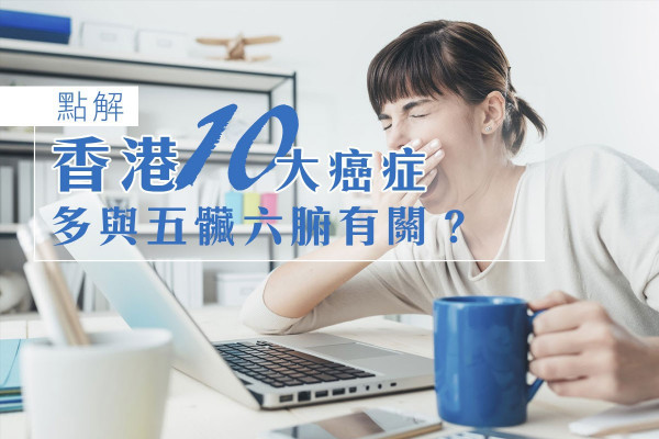 【養生卻養出病來？】點解香港10大癌症多與五臟六腑有關？