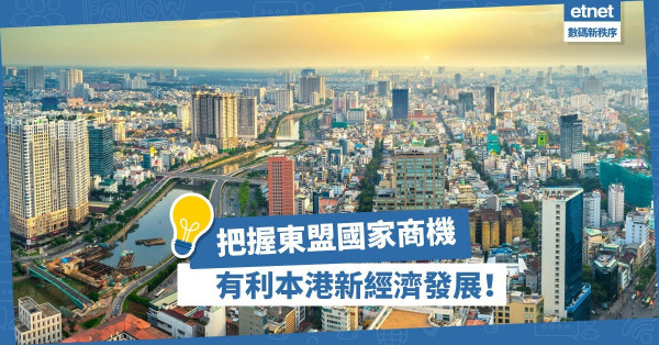 【把握商機】東盟五國騰飛商機無限，有利本港新經濟發展！