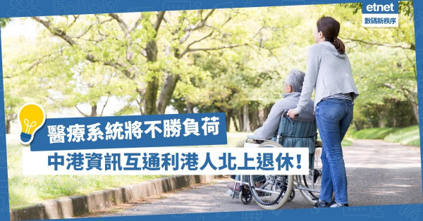 【資訊互通】護老及醫療系統將不勝負荷，中港資訊互通，有利港人北上退休！