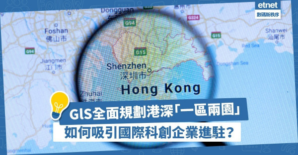 【港深合作】GlS全面規劃港深「一區兩園」，冀更多國際科創企業進駐！