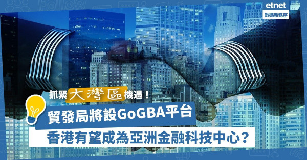 【抓緊大灣區機遇】貿發局將設GoGBA平台！香港有望成為亞洲金融科技中心？