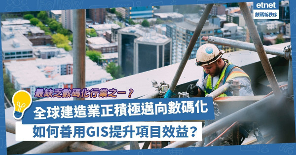 全球建造業正積極邁向數碼化，善用GIS統一資訊平台，有助提升項目效益！