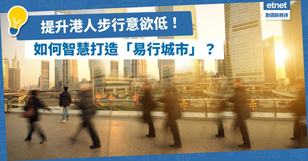 港人步行意欲低！如何智慧打造「易行城市」？改善步行環境是上策！
