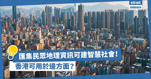 匯集民眾地理資訊有助建設智慧社會！香港政府可用於哪一方面？