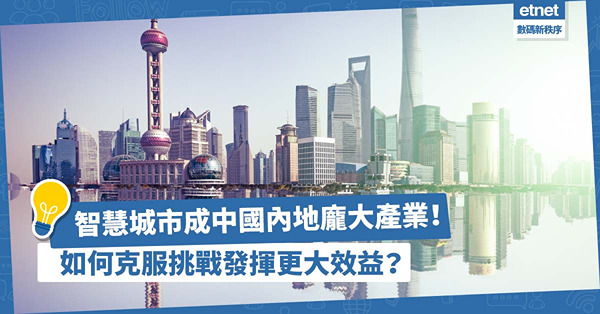智慧城市成中國內地龐大產業！如何克服重重挑戰，發揮更大效益？