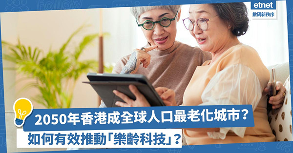 樂齡科技 | 香港預計2050年成全球人口老化程度最高城市！如何令長者享受樂齡科技的便利？