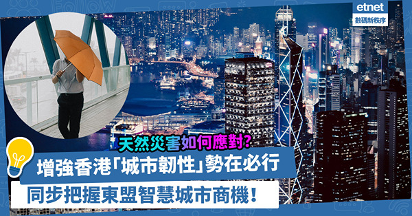 智慧城市 | 增強香港「城市韌性」！有效提升災害應對力，兼乘勢把握東盟智慧城市黃金商機！
