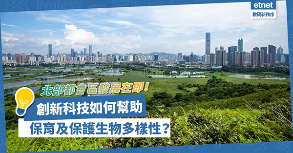 創新科技 | 香港北部都會區發展在即！政府應如何利用創新科技，幫助保育及保護生物多樣性？