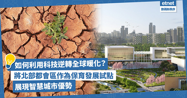 全球暖化 | 逆轉地球持續升溫可做甚麼？將北部都會區視為實踐保育與發展重要試點，展現智慧城市優勢