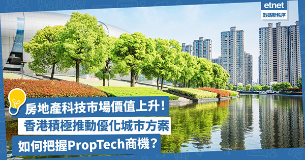 房地產科技巿場價值持續增長！香港業界積極推動創新方案，以科技建構綠色智慧城巿，如何把握PropTech商機？