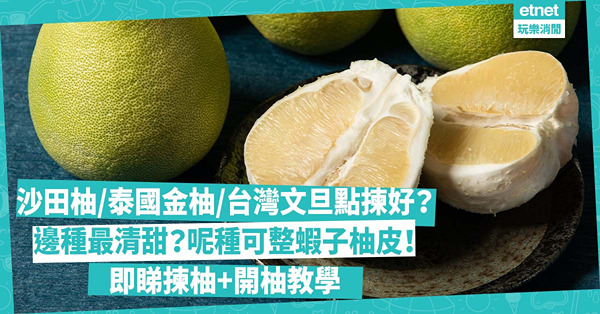 中秋柚｜沙田柚、泰國金柚、台灣文旦點揀好？邊種最清甜多汁？呢種可整蝦子柚皮！一次過睇揀柚貼士+開柚教學