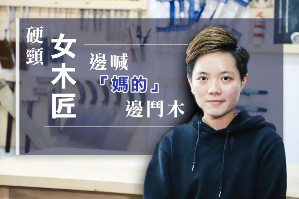 【鬥木為生】大喊「媽的」！90後硬頸女木匠堅持入榫造家具