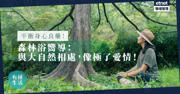 【身心平衡】森林浴是治都市病良方！前律師化身嚮導：與自然相處，像極了愛情！