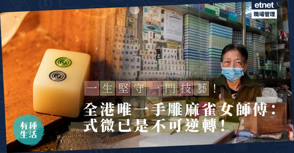 【失傳行業】一生堅守一門技藝！全港唯一手雕麻雀女師傅：式微是不可逆轉的事實！