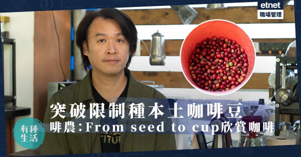 終極啡迷｜香港都可種咖啡豆？電子工程師轉行做啡農：From seed to cup欣賞一杯好咖啡