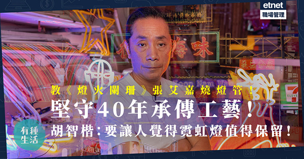 霓虹不滅｜製作無數極具香港特色霓虹招牌！教《燈火闌珊》張艾嘉燒燈管！老行尊堅守行業40年：讓人覺得霓虹燈值得保留！