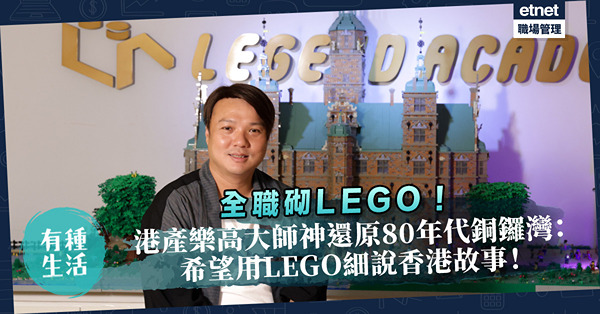 全職砌LEGO！夢想、興趣、養家集一身！神還原黃大仙祠、80年代銅鑼灣！大中華區首位樂高大師︰希望用LEGO細說香港故事