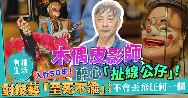 入行50年木偶皮影師醉心「扯線公仔」！經歷傳統藝術興衰，對木偶「至死不渝」：不會丟棄任何一個