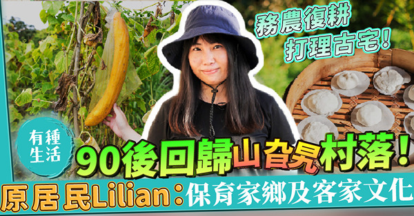 90後回歸粉嶺山旮旯村落！打理逾90年客家古宅、務農復耕自給自足！原居民Lilian：要保育家鄉及客家文化