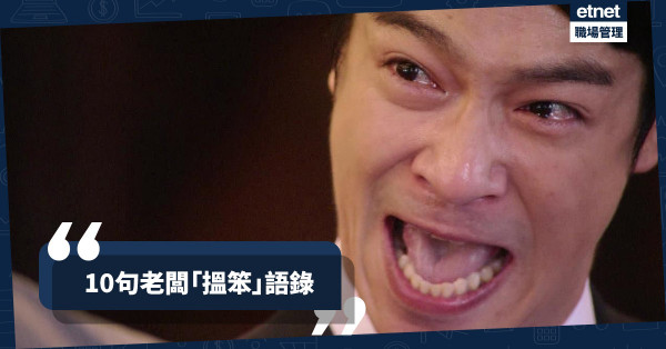 【老闆搵笨語錄】10句說話令打工仔哭出來！「唔使急慢慢嚟，最緊要快」