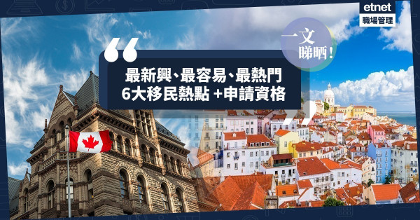 【移民攻略】最新興、最容易、最熱門！一文睇晒6大移民熱點+資格