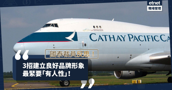 【國泰裁員反思】如何贏取客戶信任？打造良好品牌形象，記緊這3招！