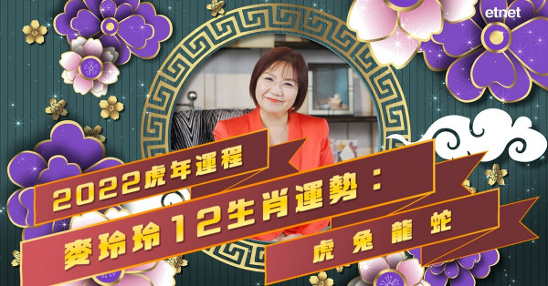 麥玲玲2022虎年運程｜12生肖運勢大公開（一）：肖虎犯太歲易受傷！肖兔易有男貴人！屬龍易感孤單？屬蛇人際關係差？