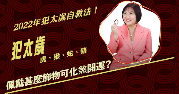 麥玲玲2022虎年運程｜犯太歲生肖化解錦囊！肖虎、猴、蛇、豬可佩戴甚麼飾物化煞開運？