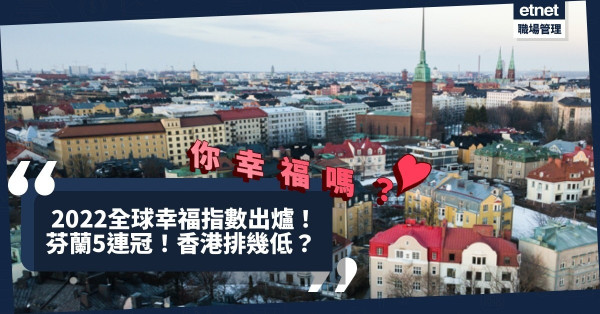2022全球幸福指數出爐！芬蘭5年蟬聯榜首！香港排名跌4位，排幾低？