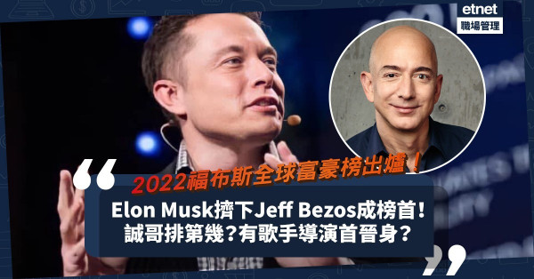 2022福布斯全球富豪榜｜Elon Musk擠下Jeff Bezos登首位！誠哥非排名最高香港富豪？有歌手導演新上榜？