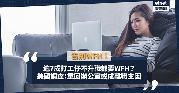 告別WFH｜逾7成打工仔寧不升職都要WFH？美國調查：重返辦公室或成離職主因！