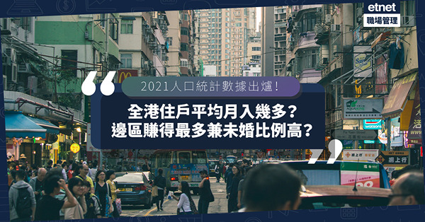 2021人口統計｜全港住戶平均月入2.75萬！中西區以XX萬稱冠！邊區學歷最高？邊區未婚比例最高？