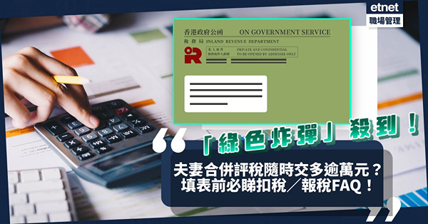 報稅攻略2022｜「綠色炸彈」又來了！如何用盡免稅額？夫妻合併報稅不一定有利？隨時要多付逾萬元？必睇7個報稅FAQ！
