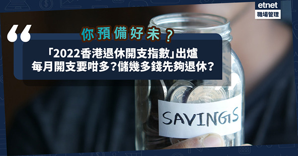 退休指數｜「2022香港退休開支指數」出爐！升幅達17.4%！退休後每月開支要咁多？儲夠幾多錢先可以退休？