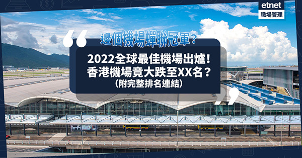 2022全球最佳機場出爐！邊個機場蟬聯冠軍？日本邊4個機場躋身Top 20？香港機場竟大跌至XX名？（附完整排名連結）