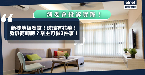 消委會投訴實錄｜買一手樓欠保障？地板發霉！玻璃有花痕！發展商執漏誤期兼「甩底」！消委會：業主可做三件事！