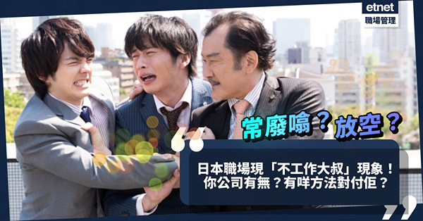 日本職場現「不工作大叔」現象！你公司有無？調查︰年長員工常講廢話兼放空！有咩方法可以駕馭老員工？
