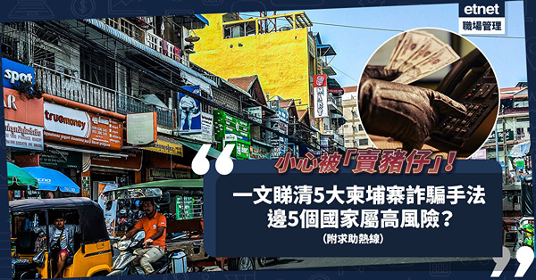 柬埔寨詐騙｜高薪海外職缺？免費員工旅遊？隨時被「賣豬仔」！一文睇清5大柬埔寨詐騙手法 + 5大高風險國家（附求助熱線）
