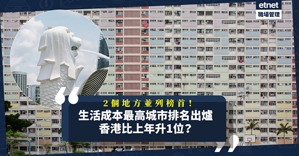 全球生活成本最高城市排行榜2022出爐！2個地方並列榜首！香港比上年升1位？