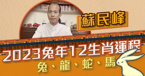 2023兔年運程 | 蘇民峰講十二生肖（一）：肖兔犯太歲，易出現感情變化！肖蛇要把握邊3個桃花月？肖馬易有女貴人幫助！