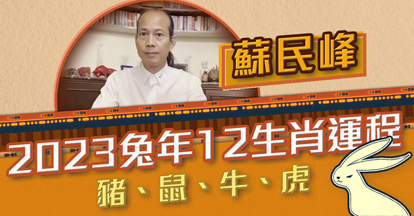 2023兔年運程 | 蘇民峰講十二生肖（三）：肖豬吉星全無點算？肖鼠邊方面運勢No.1？幾多歲肖牛者最易有升遷？肖虎易有霧水桃花！
