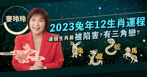 麥玲玲2023兔年運程｜12生肖運勢（一）：兔、龍、蛇、馬！肖兔犯太歲需要做一件事！肖馬易有三角關係！呢個生肖易被人陷害？