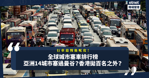 全球城市塞車排行榜！香港竟排在百名之外？亞洲14城市塞過曼谷？行車最慢係呢個地方！