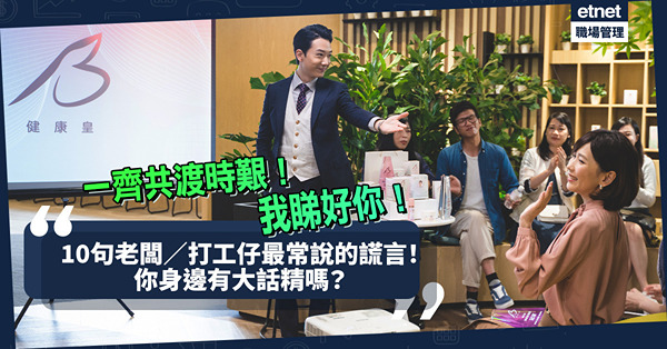 大誠實家｜明知係大話都會繼續講／信！10句老闆／打工仔最常講的大話！你身邊有大話精嗎？
