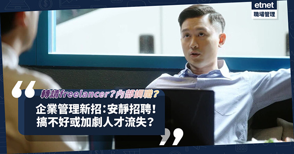 企業管理新招｜今期流行「安靜招聘」！請freelancer代替全職？鼓勵內部調職？做好這2點避免加劇人才流失！