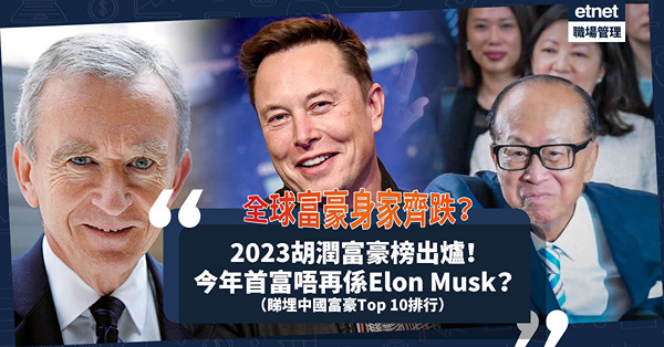2023胡潤富豪榜出爐！全球富豪身家齊齊跌？今年首富唔再係Elon Musk？香港仲係咪李嘉誠最有錢？