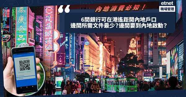 內地消費必知！使用電子支付要有內地戶口！邊6間銀行可以在港遙距開戶？邊間所需文件最少？呢間親赴內地分行先啟動到戶口