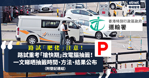 駕駛執照 | 路試「肥佬」注意！運輸署打擊中介，路試重考「搶快期」由先到先得改電腦抽籤！一文睇清抽籤程序、抽籤/ 結果公布時間（附登記連結）