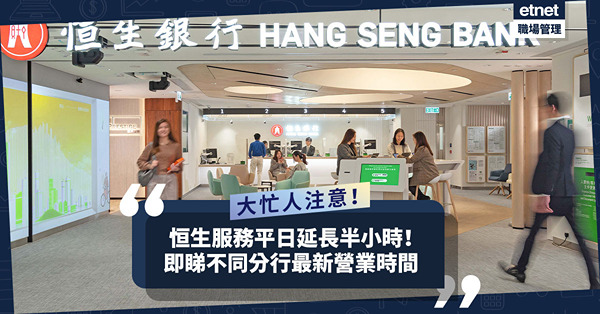 大忙人必知！恒生銀行調整分行服務時間：平日延長半小時！即睇不同分行、商務理財中心最新營業時間！